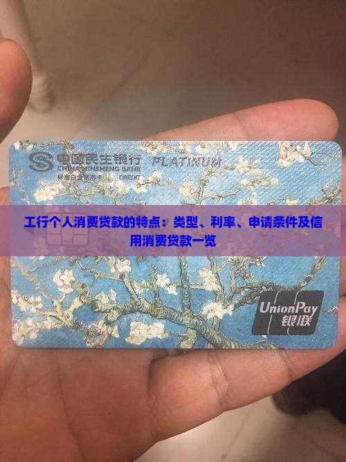 工行个人消费贷款的特点：类型、利率、申请条件及信用消费贷款一览