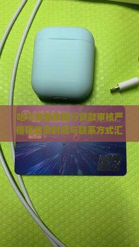 哈尔滨邮政银行贷款审核严格程度及时间与联系方式汇总