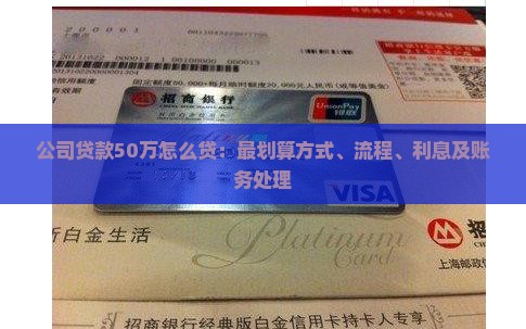 公司贷款50万怎么贷：最划算方式、流程、利息及账务处理