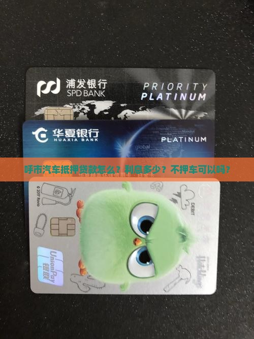 呼市汽车抵押贷款怎么？利息多少？不押车可以吗？