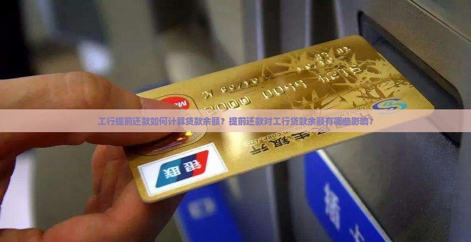 工行提前还款如何计算贷款余额？提前还款对工行贷款余额有哪些影响？