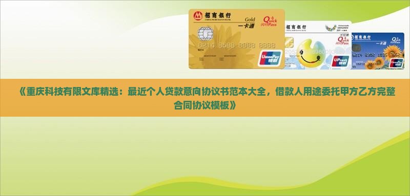 《重庆科技有限文库精选：最近个人贷款意向协议书范本大全，借款人用途委托甲方乙方完整合同协议模板》