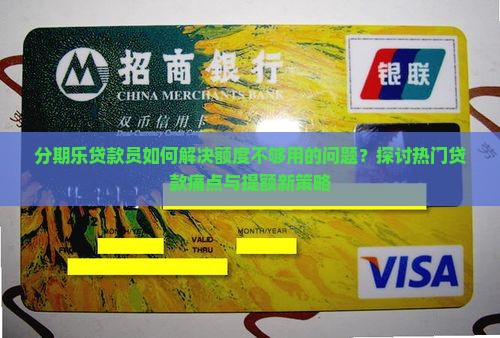 分期乐贷款员如何解决额度不够用的问题？探讨热门贷款痛点与提额新策略