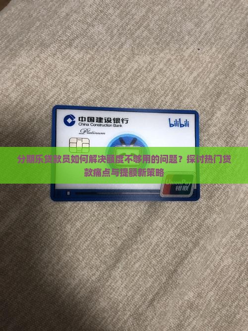 分期乐贷款员如何解决额度不够用的问题？探讨热门贷款痛点与提额新策略