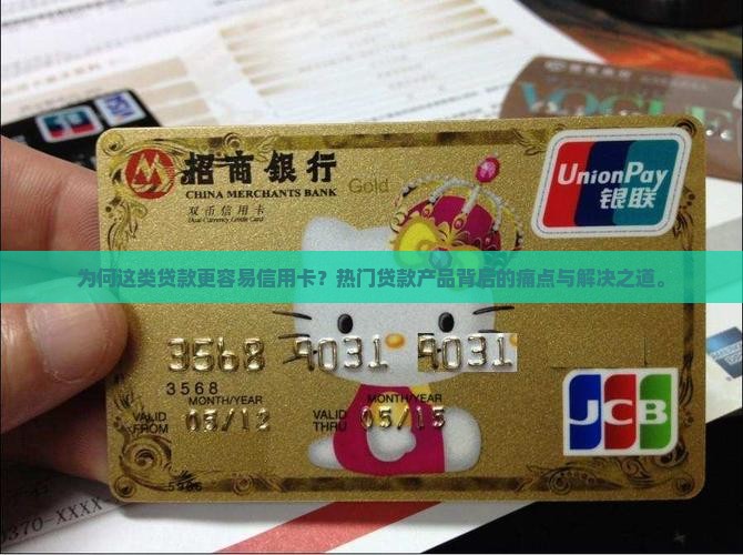 为何这类贷款更容易信用卡？热门贷款产品背后的痛点与解决之道。