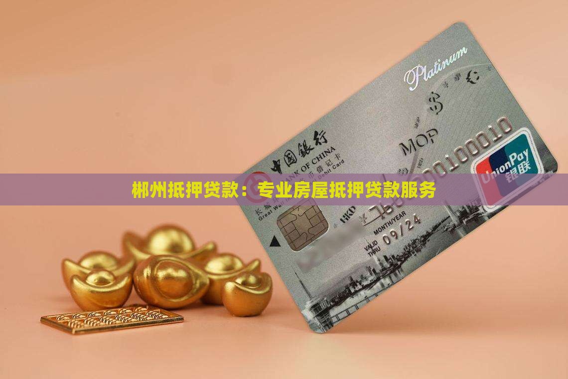 郴州抵押贷款：专业房屋抵押贷款服务