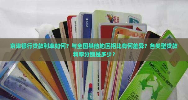 京津银行贷款利率如何？与全国其他地区相比有何差异？各类型贷款利率分别是多少？