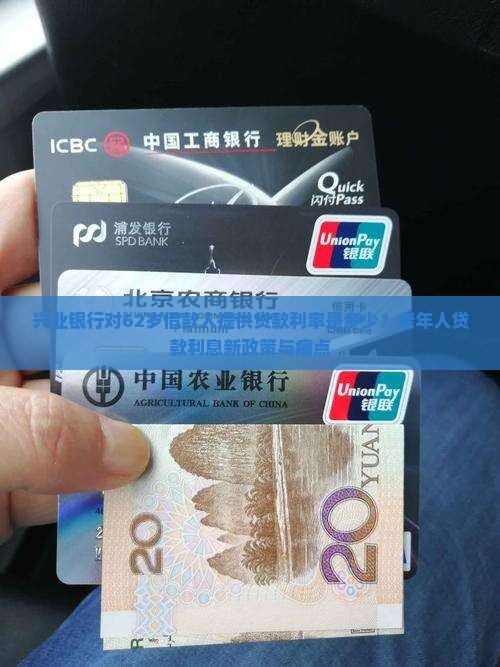 兴业银行对62岁借款人提供贷款利率是多少？老年人贷款利息新政策与痛点