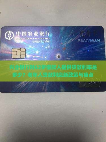 兴业银行对62岁借款人提供贷款利率是多少？老年人贷款利息新政策与痛点