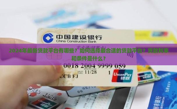 2024年最新贷款平台有哪些？如何选择最合适的贷款平台？贷款利率和条件是什么？