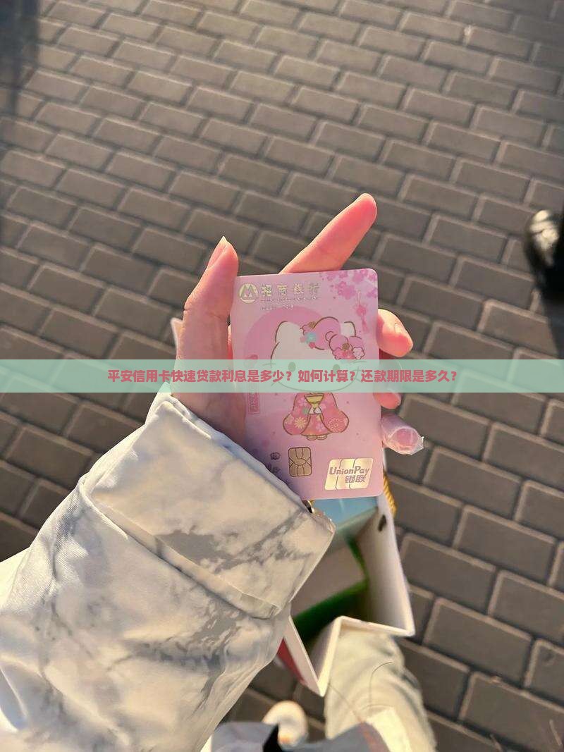 平安信用卡快速贷款利息是多少？如何计算？还款期限是多久？