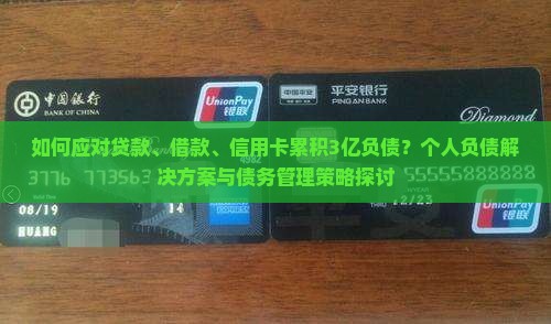 如何应对贷款、借款、信用卡累积3亿负债？个人负债解决方案与债务管理策略探讨