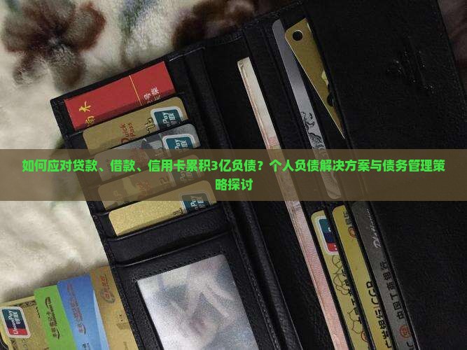 如何应对贷款、借款、信用卡累积3亿负债？个人负债解决方案与债务管理策略探讨