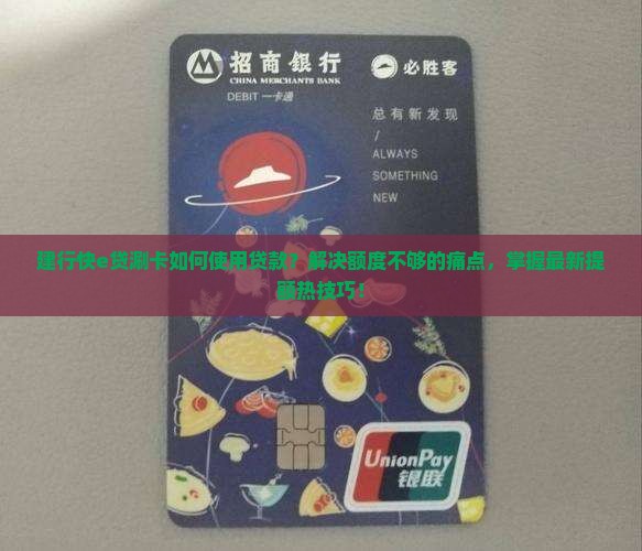 建行快e贷涮卡如何使用贷款？解决额度不够的痛点，掌握最新提额热技巧！