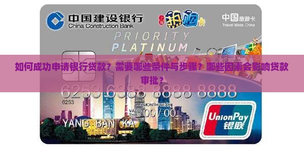 如何成功申请银行贷款？需要哪些条件与步骤？哪些因素会影响贷款审批？