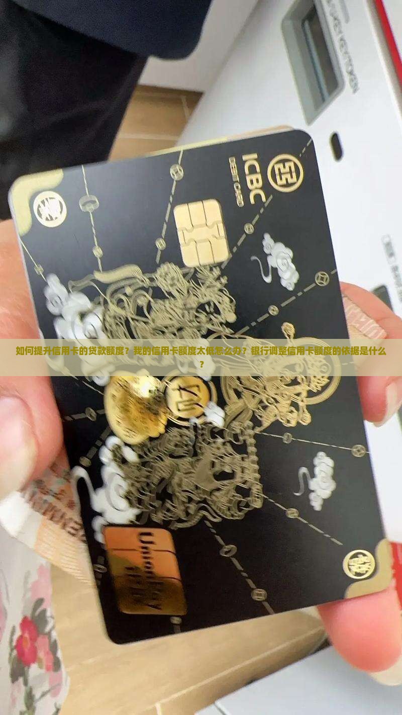 如何提升信用卡的贷款额度？我的信用卡额度太低怎么办？银行调整信用卡额度的依据是什么？