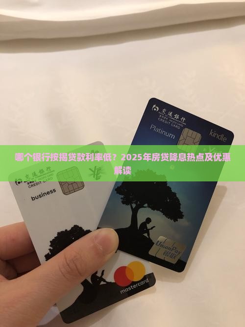 哪个银行按揭贷款利率低？2025年房贷降息热点及优惠解读