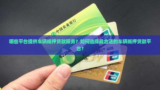 哪些平台提供车辆抵押贷款服务？如何选择最合适的车辆抵押贷款平台？