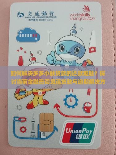 如何解决多多小额贷款的还款难题？探讨当前金融热词灵活贷款与逾期解决方案