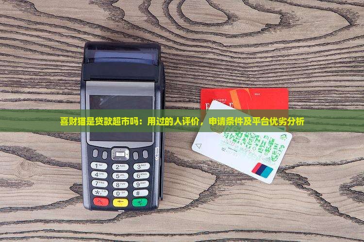 喜财猫是贷款超市吗：用过的人评价，申请条件及平台优劣分析