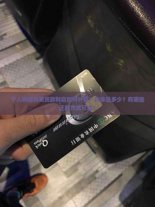 个人网络消费贷款利息如何计算？利率是多少？有哪些还款方式可选？
