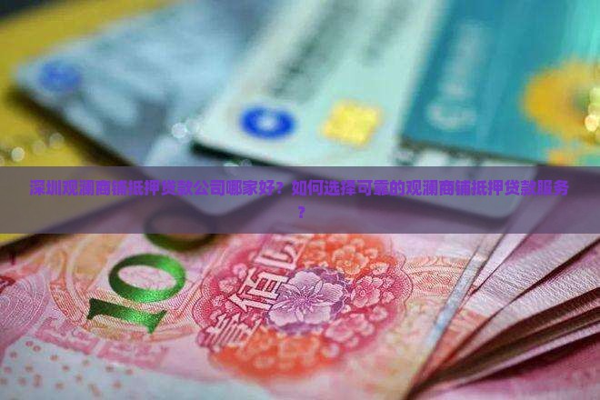 深圳观澜商铺抵押贷款公司哪家好？如何选择可靠的观澜商铺抵押贷款服务？