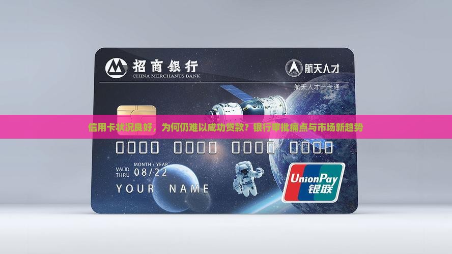 信用卡状况良好，为何仍难以成功贷款？银行审批痛点与市场新趋势