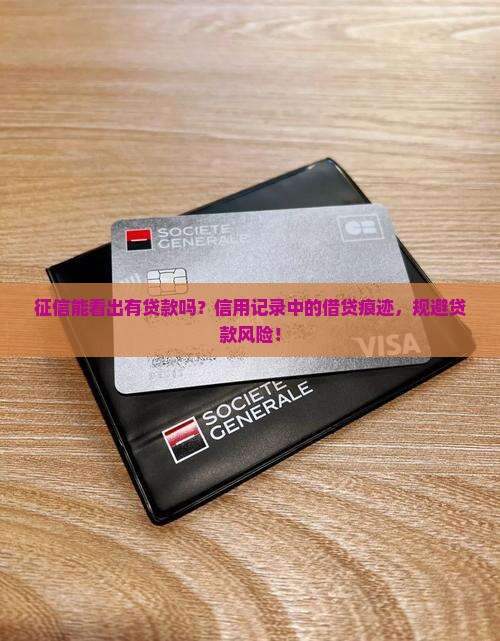 征信能看出有贷款吗？信用记录中的借贷痕迹，规避贷款风险！