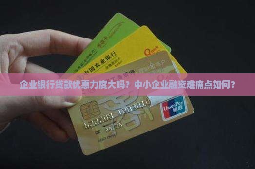 企业银行贷款优惠力度大吗？中小企业融资难痛点如何？