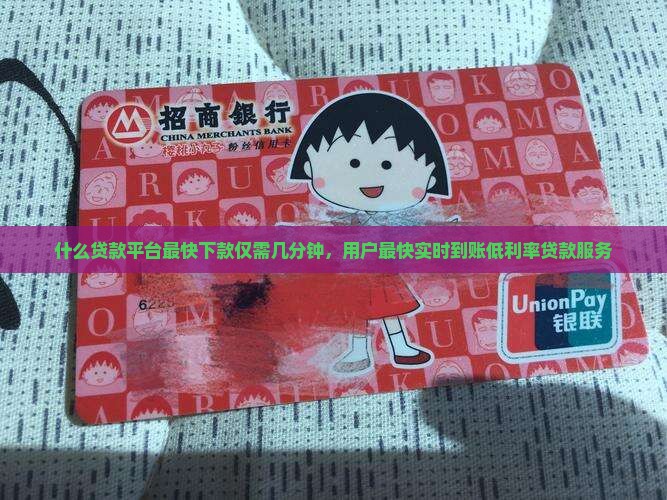 什么贷款平台最快下款仅需几分钟，用户最快实时到账低利率贷款服务