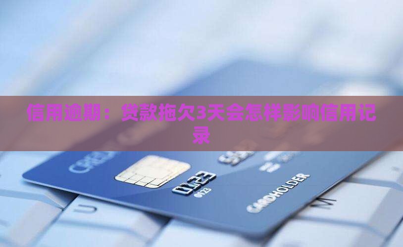 信用逾期：贷款拖欠3天会怎样影响信用记录