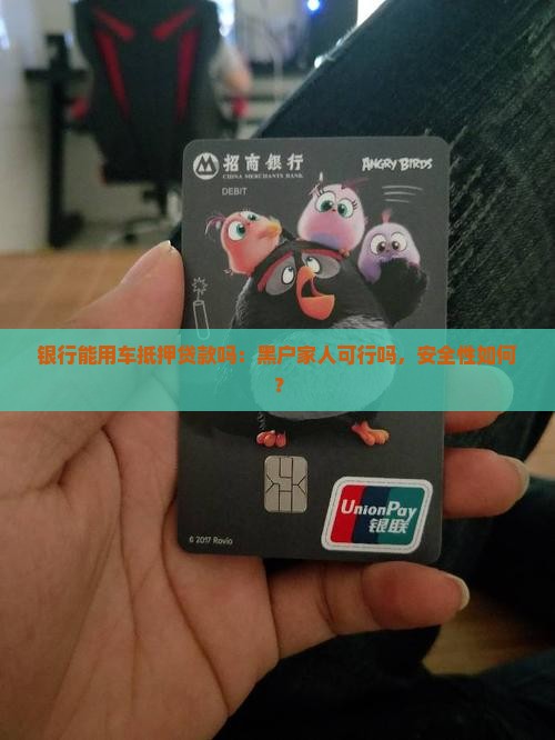 银行能用车抵押贷款吗：黑户家人可行吗，安全性如何？