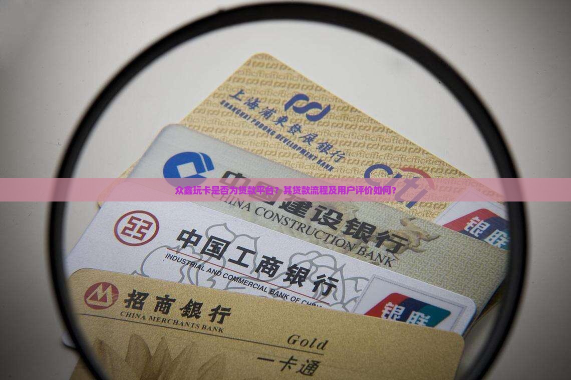 众鑫玩卡是否为贷款平台？其贷款流程及用户评价如何？