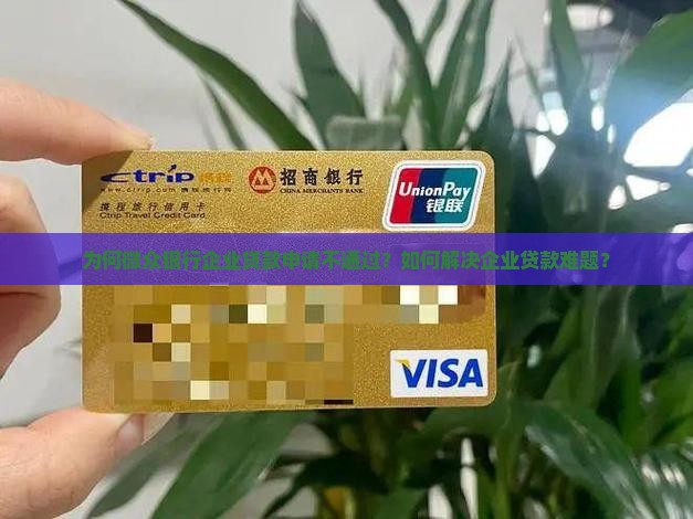 为何微众银行企业贷款申请不通过？如何解决企业贷款难题？