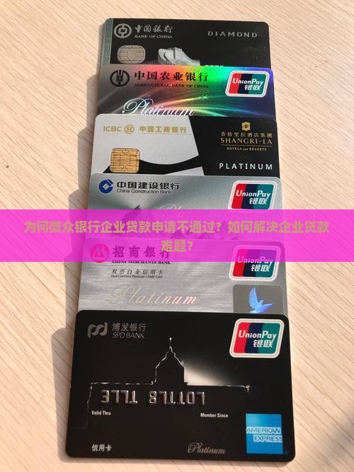 为何微众银行企业贷款申请不通过？如何解决企业贷款难题？
