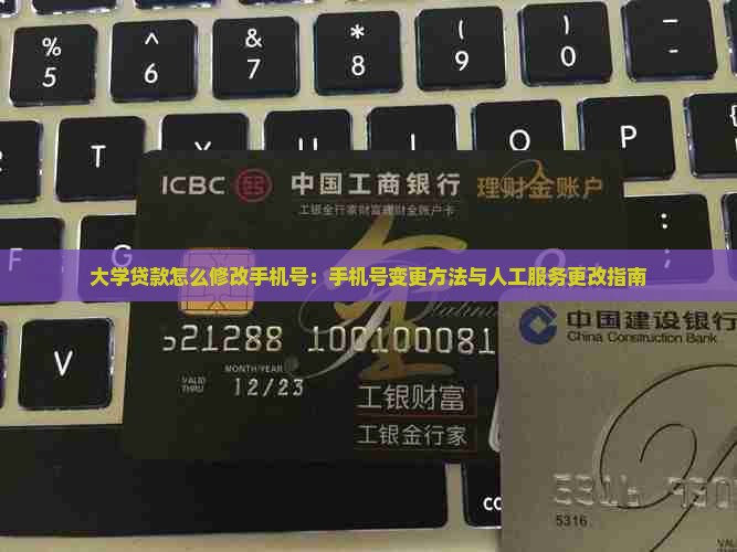 大学贷款怎么修改手机号：手机号变更方法与人工服务更改指南