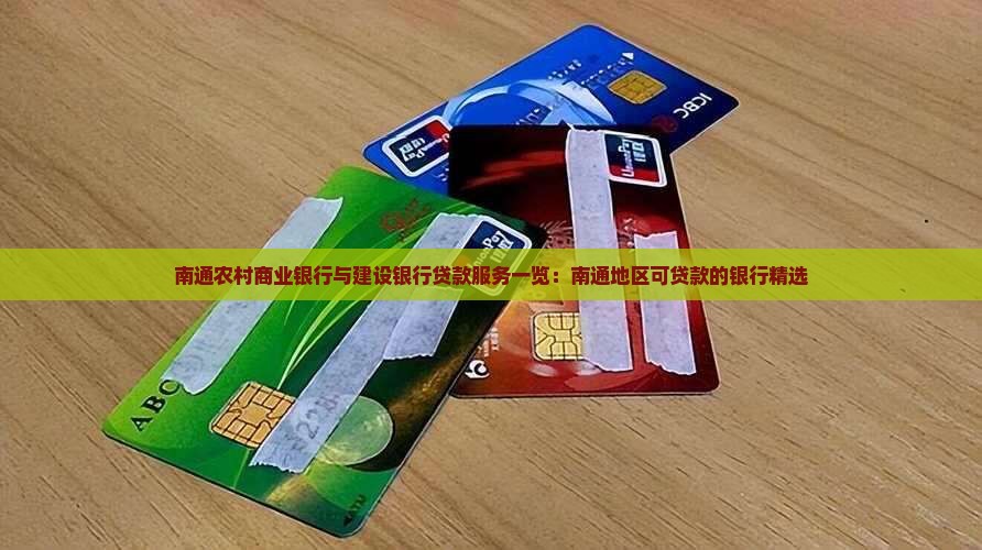 南通农村商业银行与建设银行贷款服务一览：南通地区可贷款的银行精选