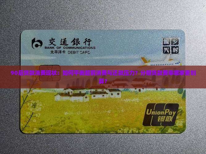 90后贷款消费现状：如何平衡超前消费与还款压力？分期贷款费率哪家更划算？