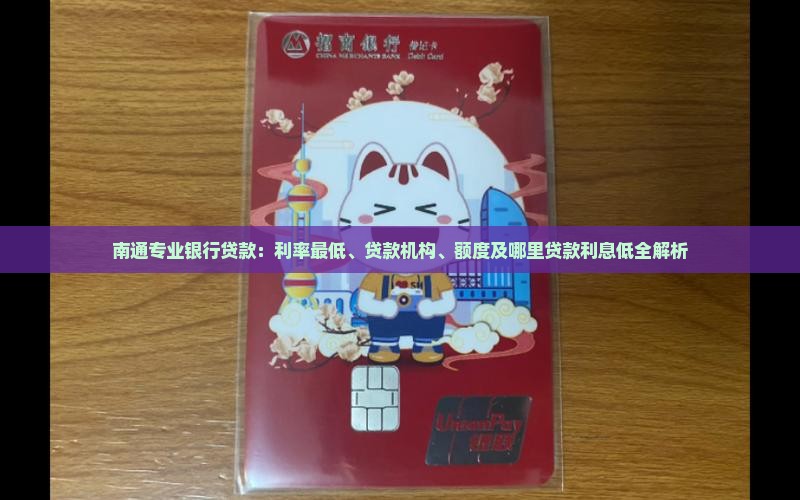 南通专业银行贷款：利率最低、贷款机构、额度及哪里贷款利息低全解析