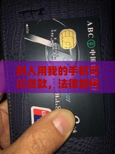 别人用我的手机可以贷款，法律如何界定？