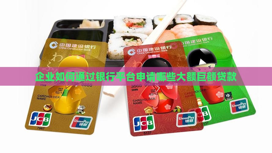 企业如何通过银行平台申请哪些大额巨额贷款