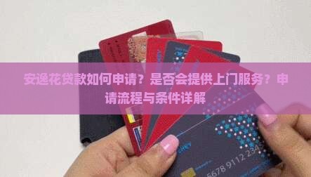 安逸花贷款如何申请？是否会提供上门服务？申请流程与条件详解