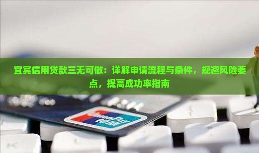 宜宾信用贷款三无可做：详解申请流程与条件，规避风险要点，提高成功率指南
