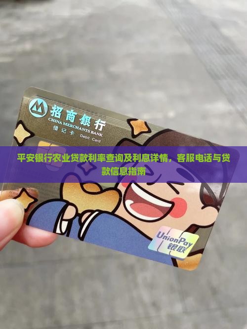 平安银行农业贷款利率查询及利息详情，客服电话与贷款信息指南