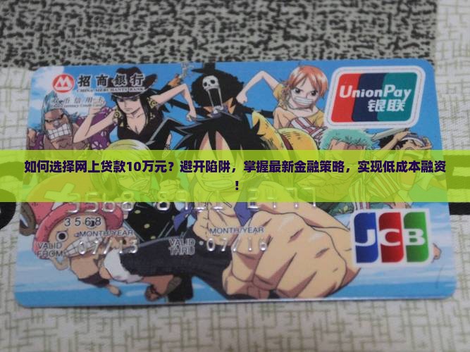 如何选择网上贷款10万元？避开陷阱，掌握最新金融策略，实现低成本融资！