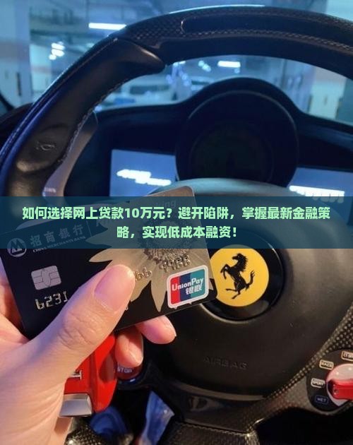 如何选择网上贷款10万元？避开陷阱，掌握最新金融策略，实现低成本融资！