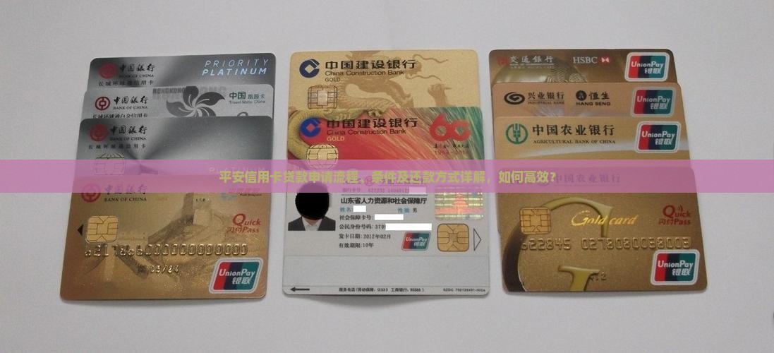 平安信用卡贷款申请流程、条件及还款方式详解，如何高效？