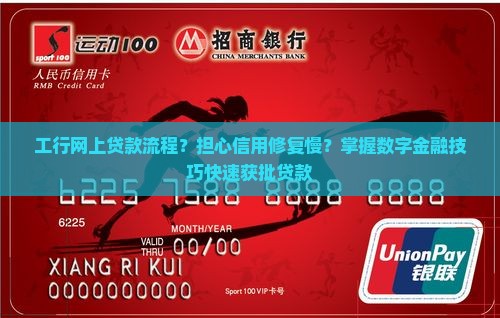 工行网上贷款流程？担心信用修复慢？掌握数字金融技巧快速获批贷款