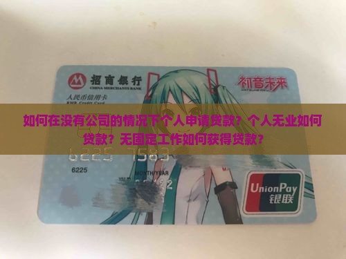 如何在没有公司的情况下个人申请贷款？个人无业如何贷款？无固定工作如何获得贷款？