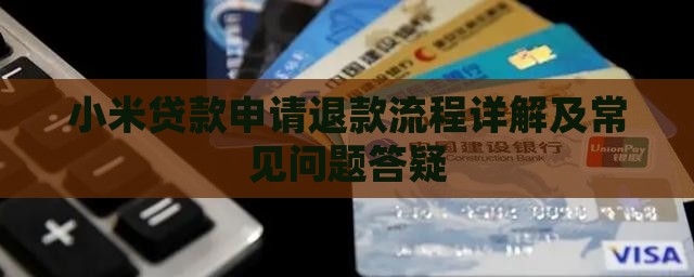 小米贷款申请退款流程详解及常见问题答疑